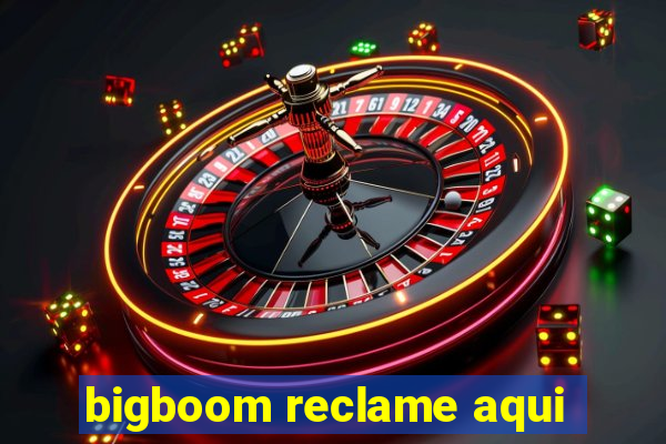 bigboom reclame aqui